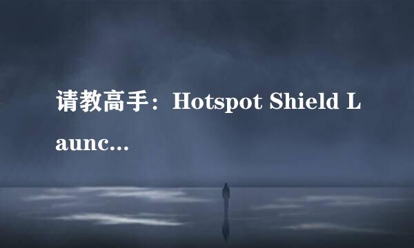 请教高手：Hotspot Shield Launch 是干什么的？