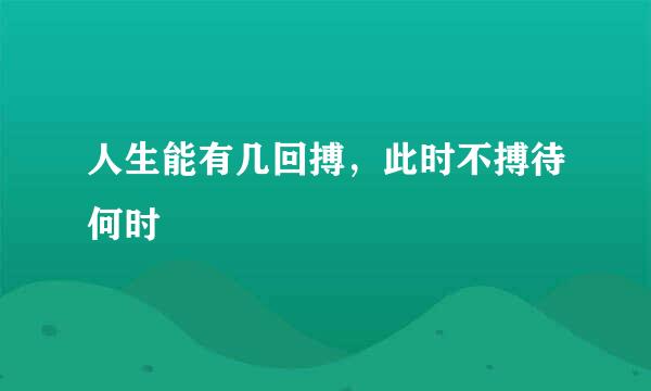 人生能有几回搏，此时不搏待何时