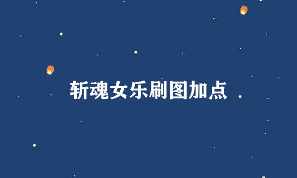 斩魂女乐刷图加点