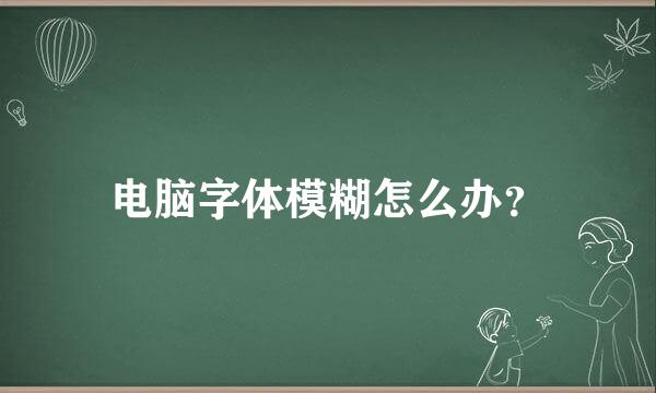 电脑字体模糊怎么办？