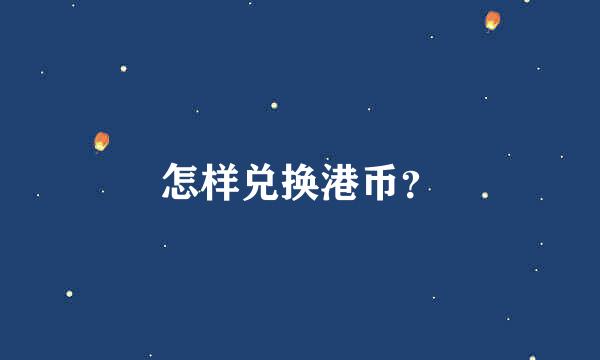 怎样兑换港币？