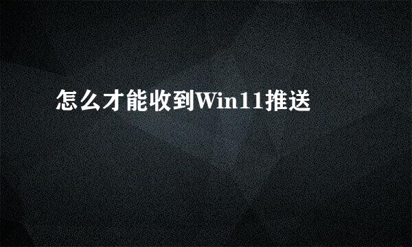 怎么才能收到Win11推送