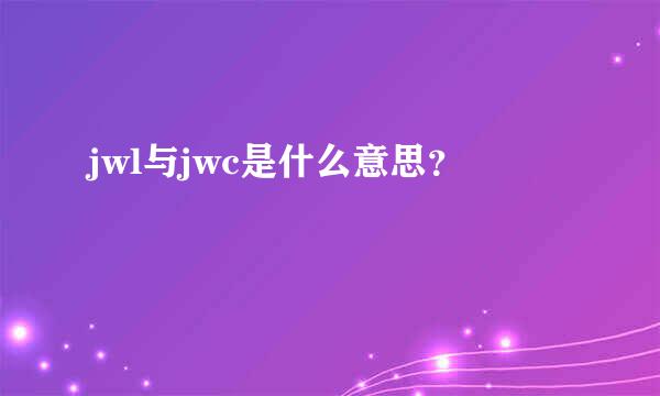 jwl与jwc是什么意思？