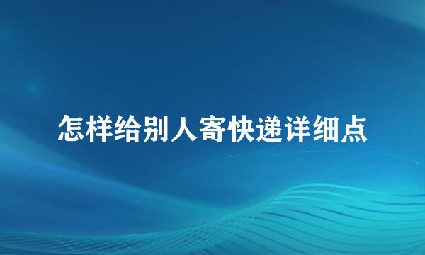 怎样给别人寄快递详细点