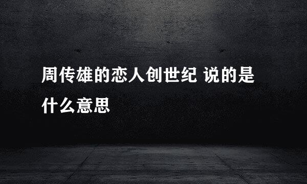 周传雄的恋人创世纪 说的是什么意思