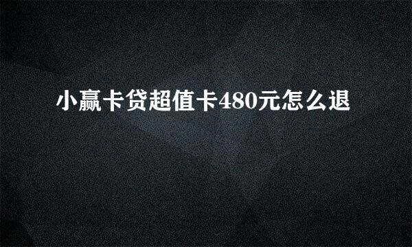 小赢卡贷超值卡480元怎么退