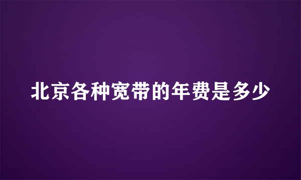 北京各种宽带的年费是多少