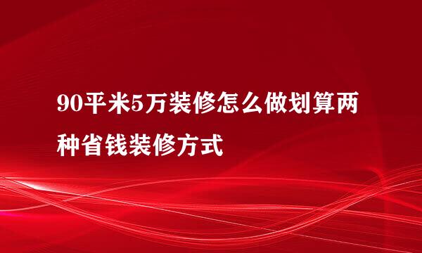 90平米5万装修怎么做划算两种省钱装修方式