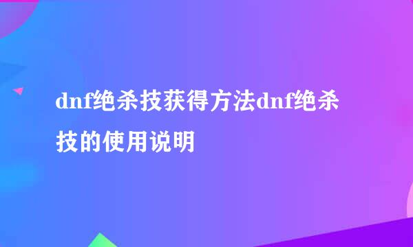 dnf绝杀技获得方法dnf绝杀技的使用说明