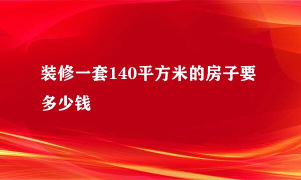 装修一套140平方米的房子要多少钱