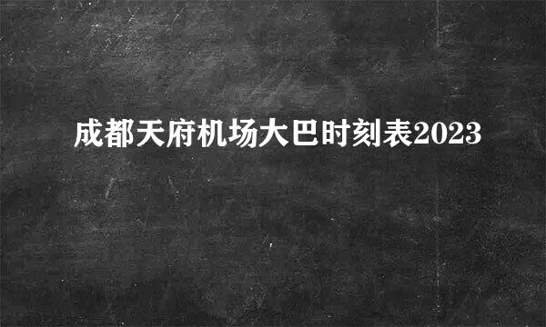 成都天府机场大巴时刻表2023