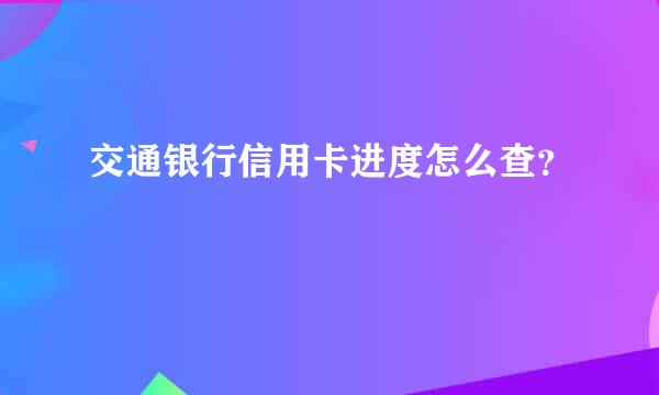 交通银行信用卡进度怎么查？