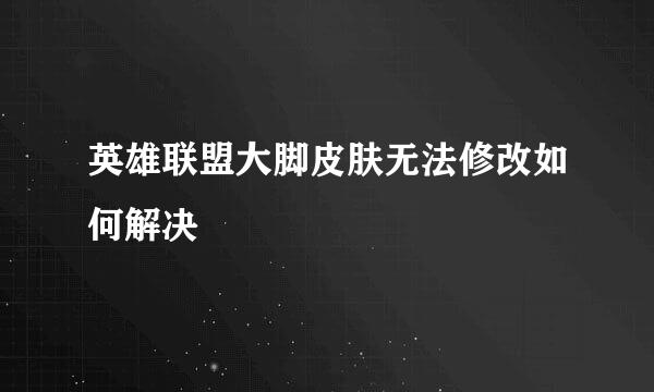 英雄联盟大脚皮肤无法修改如何解决