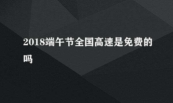 2018端午节全国高速是免费的吗