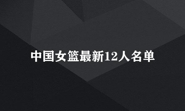 中国女篮最新12人名单