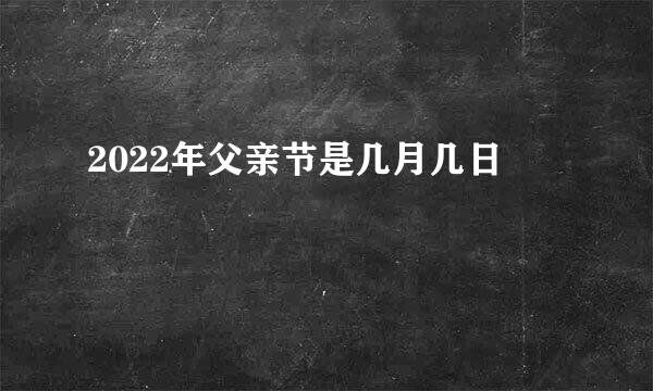 2022年父亲节是几月几日