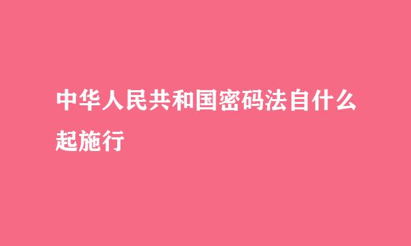 中华人民共和国密码法自什么起施行