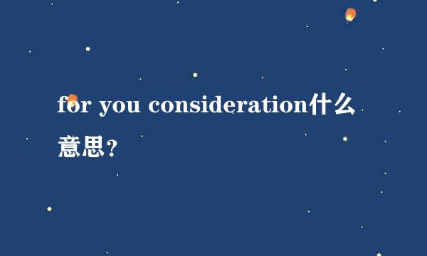 for you consideration什么意思？