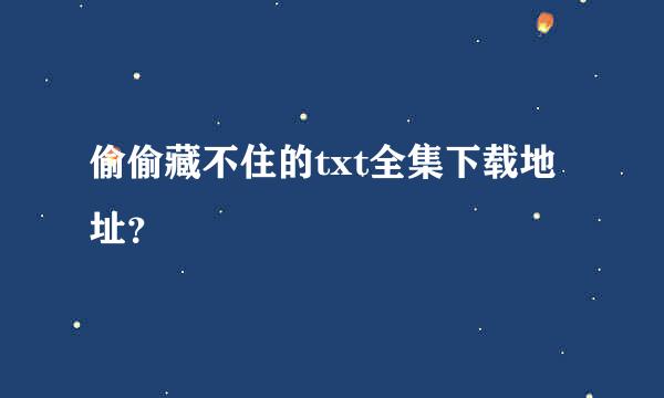 偷偷藏不住的txt全集下载地址？