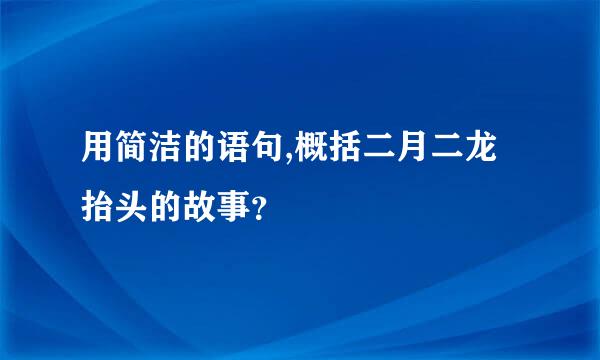 用简洁的语句,概括二月二龙抬头的故事？