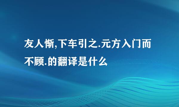 友人惭,下车引之.元方入门而不顾.的翻译是什么