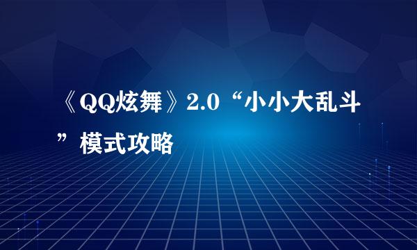 《QQ炫舞》2.0“小小大乱斗”模式攻略