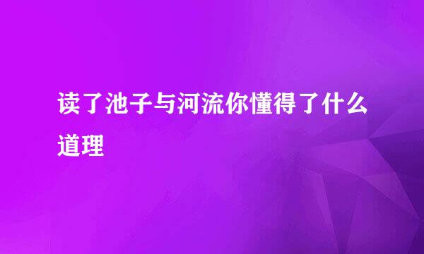 读了池子与河流你懂得了什么道理