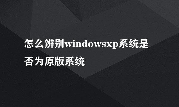 怎么辨别windowsxp系统是否为原版系统