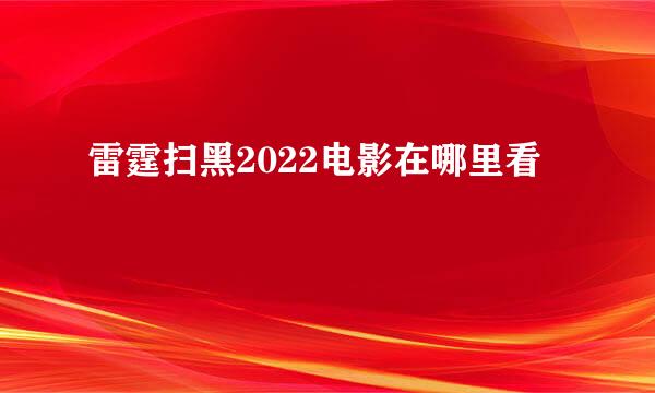 雷霆扫黑2022电影在哪里看