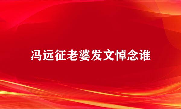 冯远征老婆发文悼念谁