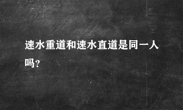 速水重道和速水直道是同一人吗？