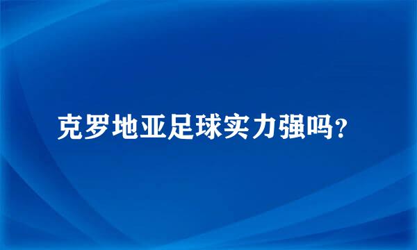 克罗地亚足球实力强吗？