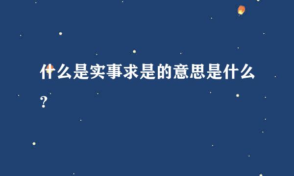 什么是实事求是的意思是什么？