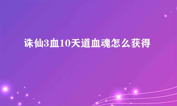 诛仙3血10天道血魂怎么获得