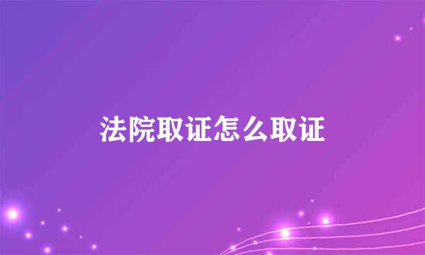 法院取证怎么取证