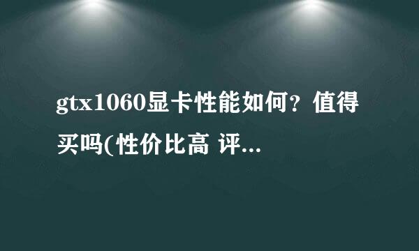 gtx1060显卡性能如何？值得买吗(性价比高 评测简单)