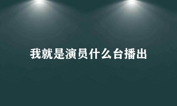 我就是演员什么台播出