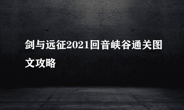 剑与远征2021回音峡谷通关图文攻略