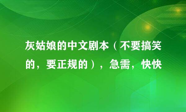 灰姑娘的中文剧本（不要搞笑的，要正规的），急需，快快