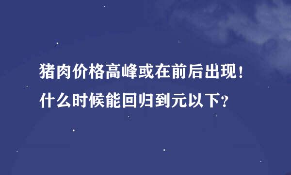 猪肉价格高峰或在前后出现！什么时候能回归到元以下？