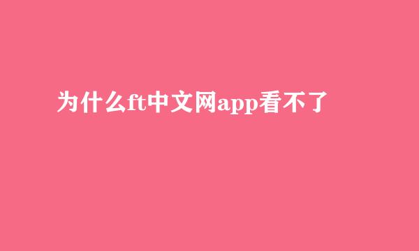 为什么ft中文网app看不了