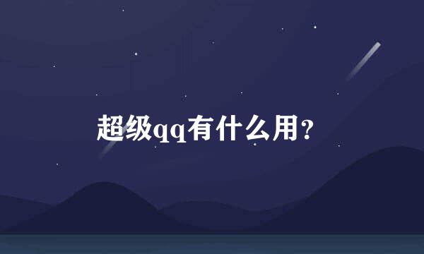 超级qq有什么用？