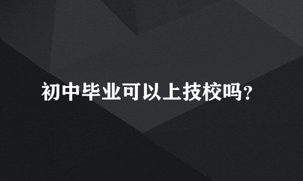 初中毕业可以上技校吗？