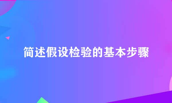 简述假设检验的基本步骤