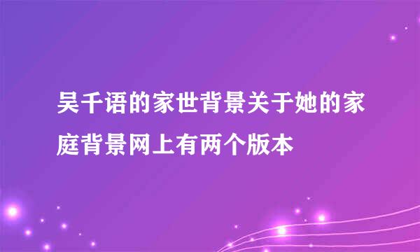 吴千语的家世背景关于她的家庭背景网上有两个版本