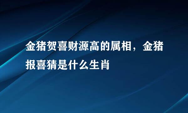 金猪贺喜财源高的属相，金猪报喜猜是什么生肖