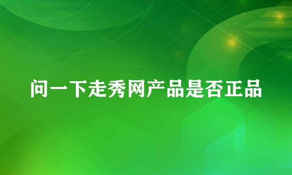 问一下走秀网产品是否正品