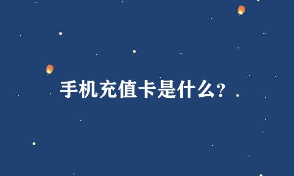 手机充值卡是什么？