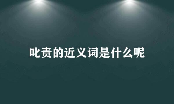 叱责的近义词是什么呢