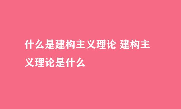 什么是建构主义理论 建构主义理论是什么